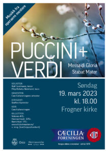 Cæciliaforeningens vårkonsert Musikk fra operaens mestere Puccini og Verdi. Messa di Gloria og Stabat Mater. Søndag 19. mars 2023 klokken 18:00. Frogner kirke Solister: Rolf Sostmann, tenor Filip Eshetu Steinland, bass Orkester: Cæciliaforeningens orkester Dirigent: Steffen Kammler Kor: Cæciliaforeningen Billetter: Voksne 410 Honnør/Medlem 370 Barn/Student 170 www.ticketmaster.no eller i døren (kort/kontant/Vipps)